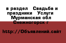  в раздел : Свадьба и праздники » Услуги . Мурманская обл.,Снежногорск г.